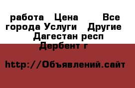 работа › Цена ­ 1 - Все города Услуги » Другие   . Дагестан респ.,Дербент г.